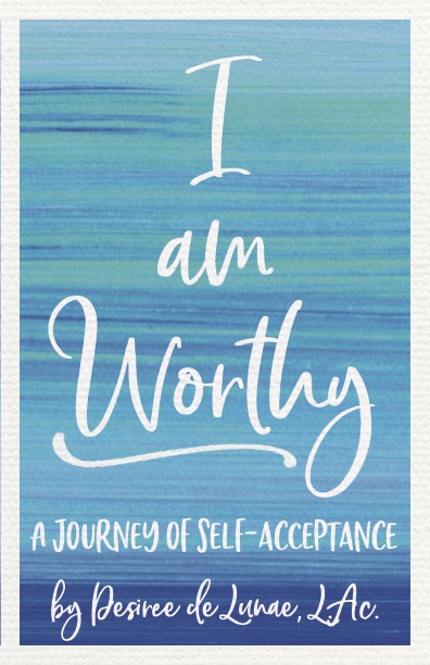 I Am Worthy by Desiree de Lunae, L.Ac.